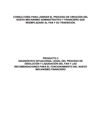PRODUCTO 2 DIAGNÓSTICO SITUACIONAL LEGAL DEL PROCESO DE DISOLUCIÓN Y LIQUIDACIÓN DEL FAN Y LAS RECOMENDACIONES PARA EL FUNCIONAMIENTO DEL NUEVO MECANISMO FINANCIERO